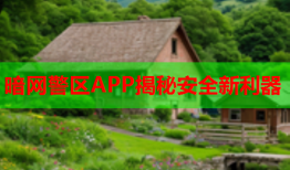 暗网警区APP揭秘安全新利器