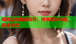 暗网禁地免费观看：畅享隐秘内容，安全无忧