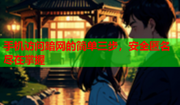 手机访问暗网的简单三步，安全匿名尽在掌握