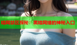 暗网禁区探秘：黑暗网络的神秘入口