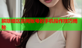 解除暗区禁网账号的手机操作技巧揭秘