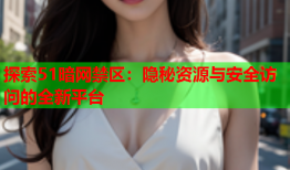 探索51暗网禁区：隐秘资源与安全访问的全新平台