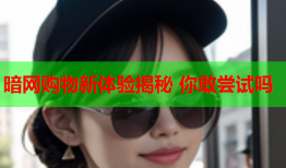 暗网购物新体验揭秘 你敢尝试吗