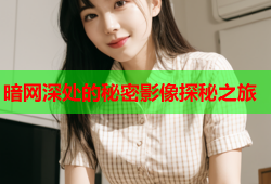 暗网深处的秘密影像探秘之旅