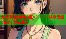 免费获取暗网禁区v3.3.3，畅享无缝访问与隐私保护