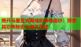 揭开马里亚纳网络的神秘面纱：探索其恐怖秘密与潜在用途