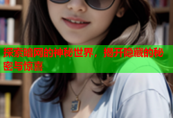 探索暗网的神秘世界，揭开隐藏的秘密与惊喜