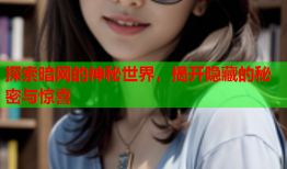 探索暗网的神秘世界，揭开隐藏的秘密与惊喜