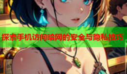 探索手机访问暗网的安全与隐私技巧