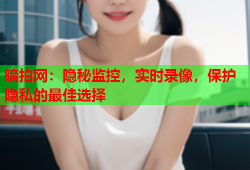 暗拍网：隐秘监控，实时录像，保护隐私的最佳选择