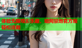 体验无限观影乐趣，暗网禁地官方版轻松追剧