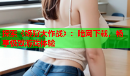 探索《姬狩大作战》：暗网下载，畅享极致游戏体验