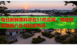 每日新鲜黑料尽在51吃瓜网，快速获取最新八卦与社会热点