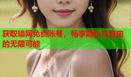 获取暗网免费账号，畅享隐私与自由的无限可能