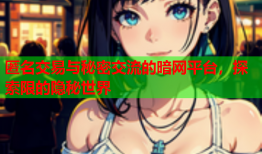 匿名交易与秘密交流的暗网平台，探索限的隐秘世界