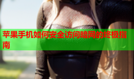 苹果手机如何安全访问暗网的终极指南