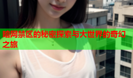 暗网禁区的秘密探索与大世界的奇幻之旅