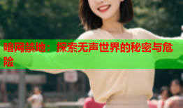 喑网禁地：探索无声世界的秘密与危险