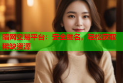 暗网交易平台：安全匿名，轻松获取稀缺资源