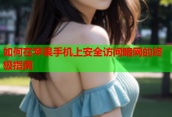 如何在苹果手机上安全访问暗网的终极指南