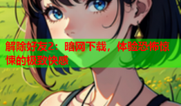 解除好友2：暗网下载，体验恐怖惊悚的极致快感