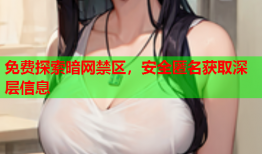 免费探索暗网禁区，安全匿名获取深层信息
