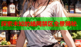 探索未知的暗网禁区全景揭秘