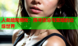 人彘暗网揭秘：探寻禁忌与黑暗的边缘世界