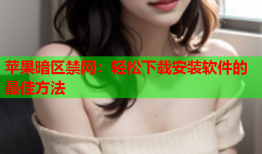 苹果暗区禁网：轻松下载安装软件的最佳方法