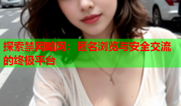 探索禁网暗网：匿名浏览与安全交流的终极平台