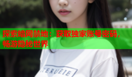 探索暗网禁地：获取独家账号密码，畅游隐秘世界