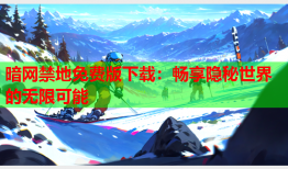 暗网禁地免费版下载：畅享隐秘世界的无限可能