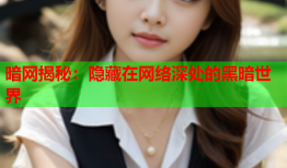 暗网揭秘：隐藏在网络深处的黑暗世界