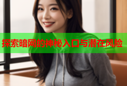 探索暗网的神秘入口与潜在风险