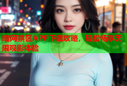 暗网禁区APP下载攻略，轻松畅享无限观影体验
