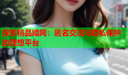 探索精品暗网：匿名交流与隐私保护的理想平台