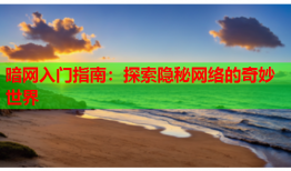 暗网入门指南：探索隐秘网络的奇妙世界