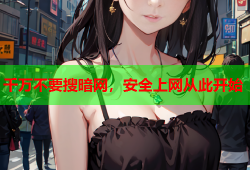 千万不要搜暗网，安全上网从此开始