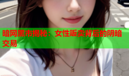 暗网黑市揭秘：女性贩卖背后的阴暗交易