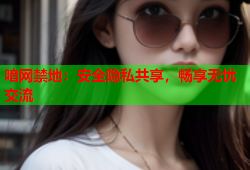 喑网禁地：安全隐私共享，畅享无忧交流
