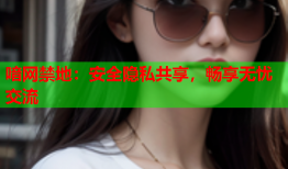 喑网禁地：安全隐私共享，畅享无忧交流