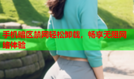 手机暗区禁网轻松卸载，畅享无阻网络体验