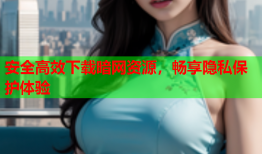 安全高效下载暗网资源，畅享隐私保护体验