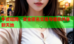 牛皮暗网：安全匿名交易与信息共享新天地