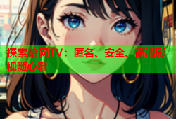 探索暗网TV：匿名、安全、高清影视随心看