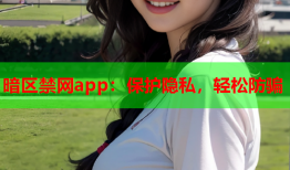 暗区禁网app：保护隐私，轻松防骗