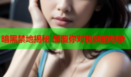 暗黑禁地揭秘 颠覆你对视频的想象