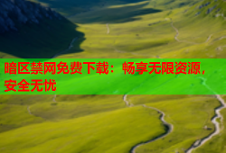 暗区禁网免费下载：畅享无限资源，安全无忧