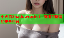 小火箭Shadowrocket：畅游互联网的安全利器