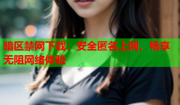 暗区禁网下载：安全匿名上网，畅享无阻网络体验